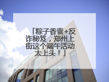 粽子香囊+反诈秘笈，郑州上街这个端午活动太上头！