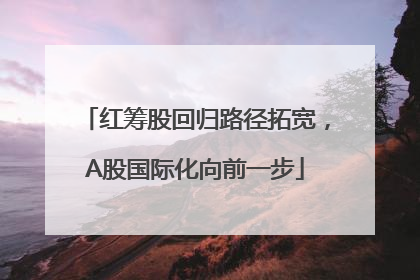 红筹股回归路径拓宽，A股国际化向前一步