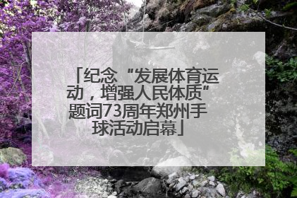 纪念“发展体育运动，增强人民体质”题词73周年郑州手球活动启幕