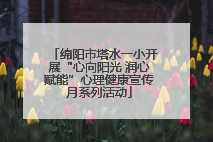 绵阳市塔水一小开展“心向阳光 润心赋能”心理健康宣传月系列活动