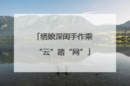 绣娘深闺手作乘“云”踏“网”