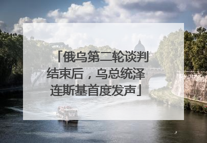 俄乌第二轮谈判结束后，乌总统泽连斯基首度发声