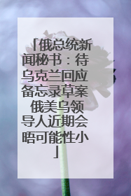 俄总统新闻秘书：待乌克兰回应备忘录草案 俄美乌领导人近期会晤可能性小