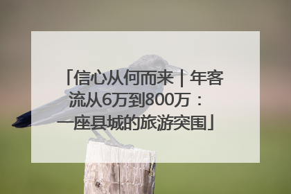 信心从何而来｜年客流从6万到800万：一座县城的旅游突围
