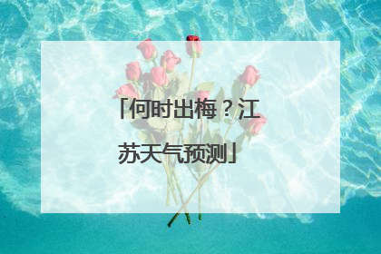 何时出梅？江苏天气预测
