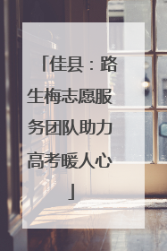 佳县：路生梅志愿服务团队助力高考暖人心