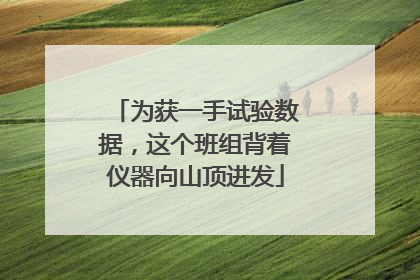 为获一手试验数据，这个班组背着仪器向山顶进发