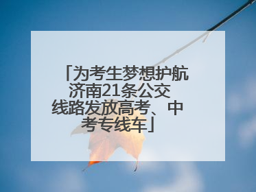 为考生梦想护航 济南21条公交线路发放高考、中考专线车