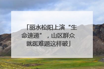 丽水松阳上演“生命速递”，山区群众就医难题这样破