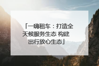 一嗨租车：打造全天候服务生态 构建出行放心生态