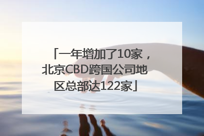 一年增加了10家，北京CBD跨国公司地区总部达122家