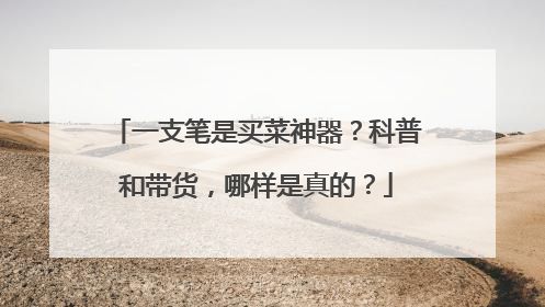 一支笔是买菜神器？科普和带货，哪样是真的？