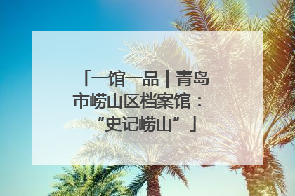 一馆一品｜青岛市崂山区档案馆：“史记崂山”