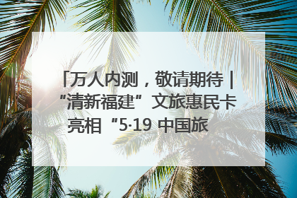 万人内测，敬请期待｜“清新福建”文旅惠民卡亮相“5·19 中国旅游日”福建分会场