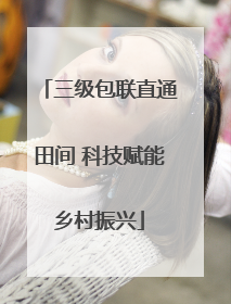 三级包联直通田间 科技赋能乡村振兴