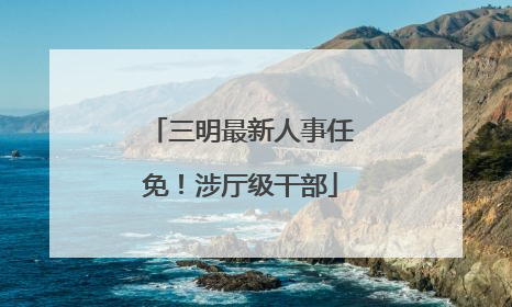 三明最新人事任免！涉厅级干部