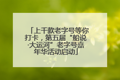 上千款老字号等你打卡，第五届“船说·大运河”老字号嘉年华活动启动