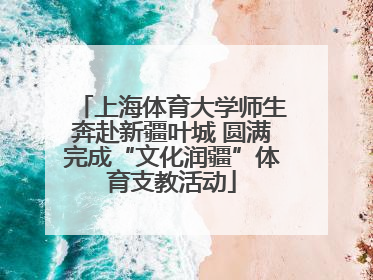 上海体育大学师生奔赴新疆叶城 圆满完成“文化润疆”体育支教活动
