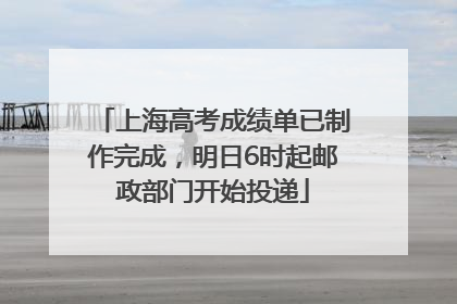 上海高考成绩单已制作完成，明日6时起邮政部门开始投递