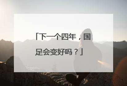 下一个四年，国足会变好吗？