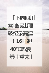 下周四川盆地或出现破纪录高温！16日起40℃热浪卷土重来