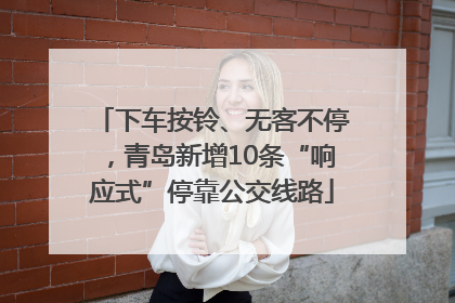 下车按铃、无客不停，青岛新增10条“响应式”停靠公交线路