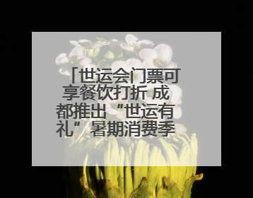 世运会门票可享餐饮打折 成都推出“世运有礼”暑期消费季系列活动