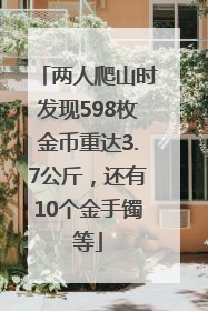 两人爬山时发现598枚金币重达3.7公斤，还有10个金手镯等