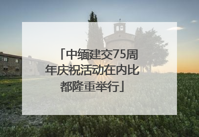中缅建交75周年庆祝活动在内比都隆重举行