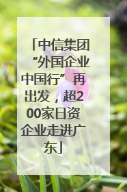 中信集团“外国企业中国行”再出发，超200家日资企业走进广东