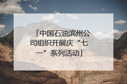 中国石油滨州公司组织开展庆“七一”系列活动