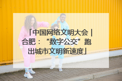 中国网络文明大会｜合肥：“数字公交”跑出城市文明新速度