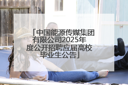 中国能源传媒集团有限公司2025年度公开招聘应届高校毕业生公告