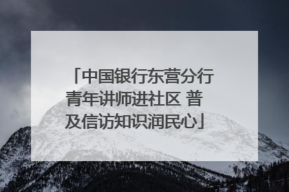 中国银行东营分行青年讲师进社区 普及信访知识润民心