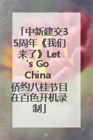 中新建交35周年《我们来了》Let's Go China 侨约八桂节目在百色开机录制