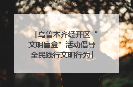 乌鲁木齐经开区“文明盲盒”活动倡导全民践行文明行为