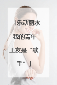 乐动丽水 我的青年工友是“歌手”