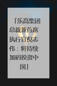 乐高集团总裁兼首席执行官倪志伟：将持续加码投资中国