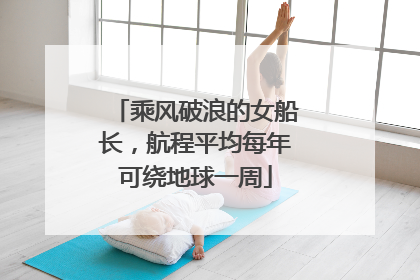乘风破浪的女船长，航程平均每年可绕地球一周