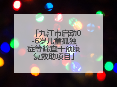 九江市启动0-6岁儿童孤独症等筛查干预康复救助项目
