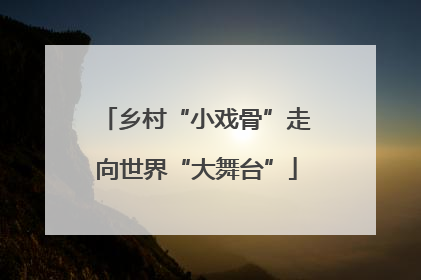 乡村“小戏骨”走向世界“大舞台”