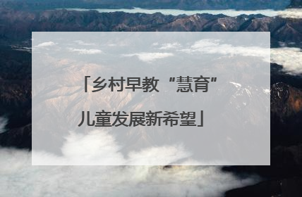 乡村早教“慧育”儿童发展新希望