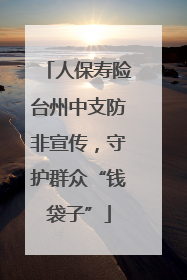 人保寿险台州中支防非宣传，守护群众“钱袋子”