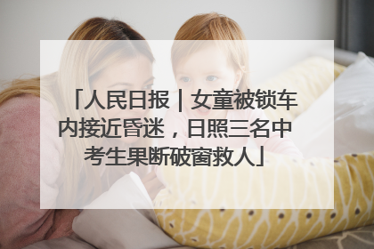 人民日报｜女童被锁车内接近昏迷，日照三名中考生果断破窗救人