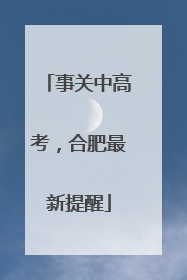 事关中高考，合肥最新提醒