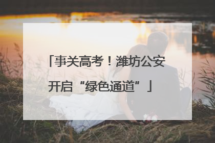 事关高考！潍坊公安开启“绿色通道”