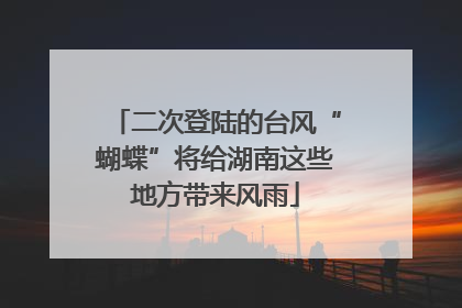 二次登陆的台风“蝴蝶”将给湖南这些地方带来风雨