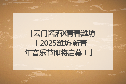 云门酱酒X青春潍坊丨2025潍坊·新青年音乐节即将启幕！