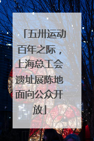 五卅运动百年之际，上海总工会遗址展陈地面向公众开放