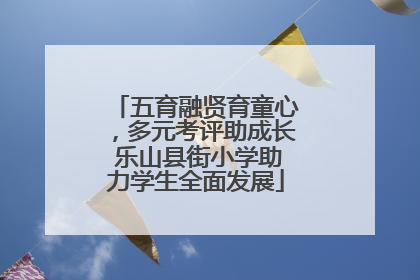 五育融贤育童心，多元考评助成长 乐山县街小学助力学生全面发展